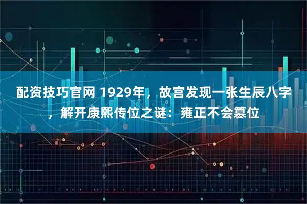 配资技巧官网 1929年，故宫发现一张生辰八字，解开康熙传位之谜：雍正不会篡位