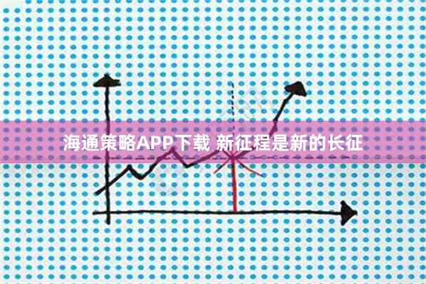 海通策略APP下载 新征程是新的长征