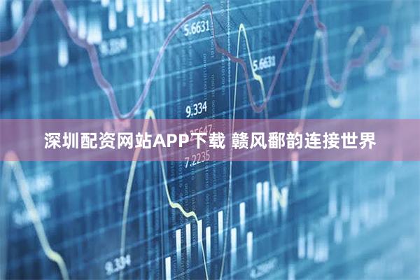 深圳配资网站APP下载 赣风鄱韵连接世界
