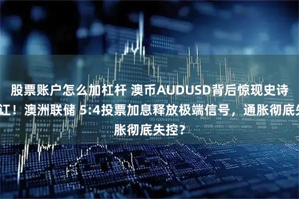 股票账户怎么加杠杆 澳币AUDUSD背后惊现史诗级内讧！澳洲联储 5:4投票加息释放极端信号，通胀彻底失控？