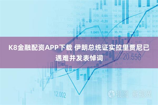 K8金融配资APP下载 伊朗总统证实拉里贾尼已遇难并发表悼词
