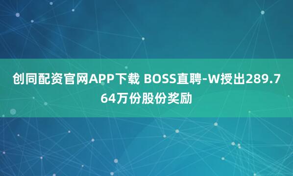 创同配资官网APP下载 BOSS直聘-W授出289.764万份股份奖励