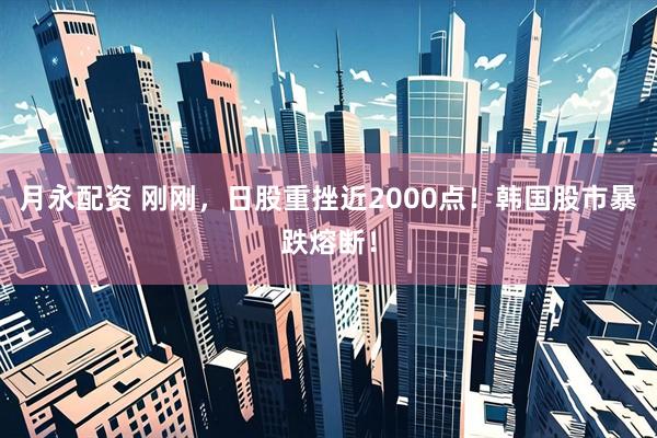 月永配资 刚刚，日股重挫近2000点！韩国股市暴跌熔断！