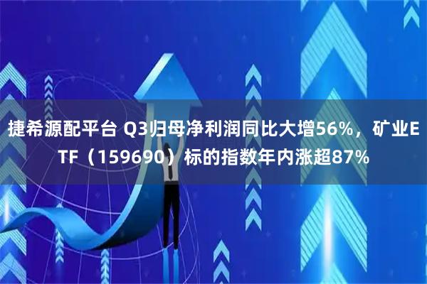 捷希源配平台 Q3归母净利润同比大增56%,矿业ETF(159690)标的指数年内涨超87%