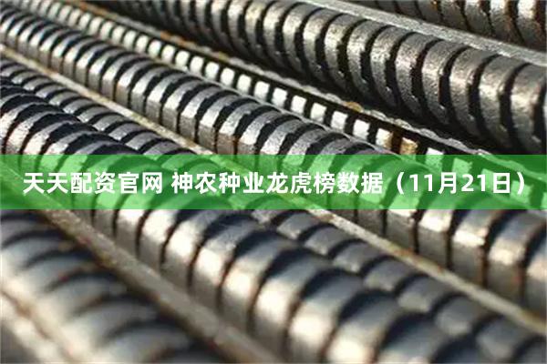 天天配资官网 神农种业龙虎榜数据（11月21日）