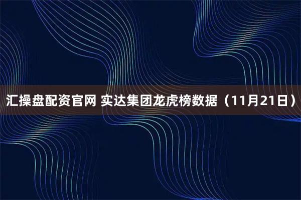 汇操盘配资官网 实达集团龙虎榜数据（11月21日）