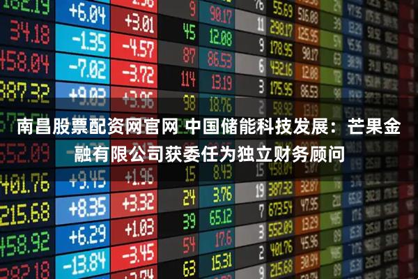南昌股票配资网官网 中国储能科技发展：芒果金融有限公司获委任为独立财务顾问