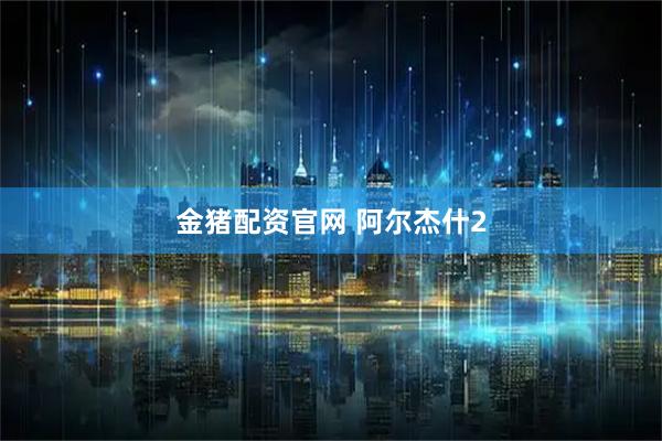金猪配资官网 阿尔杰什2