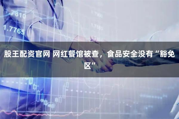 股王配资官网 网红餐馆被查，食品安全没有“豁免区”