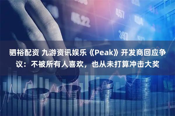 驷裕配资 九游资讯娱乐《Peak》开发商回应争议：不被所有人喜欢，也从未打算冲击大奖